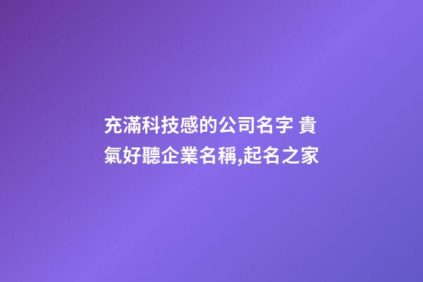 充滿科技感的公司名字 貴氣好聽企業名稱,起名之家-第1張-公司起名-玄機派